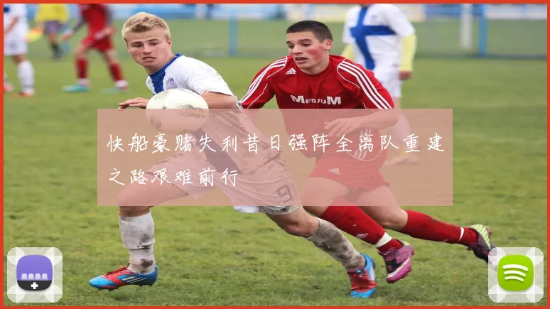 快船豪赌失利昔日强阵全离队重建之路艰难前行