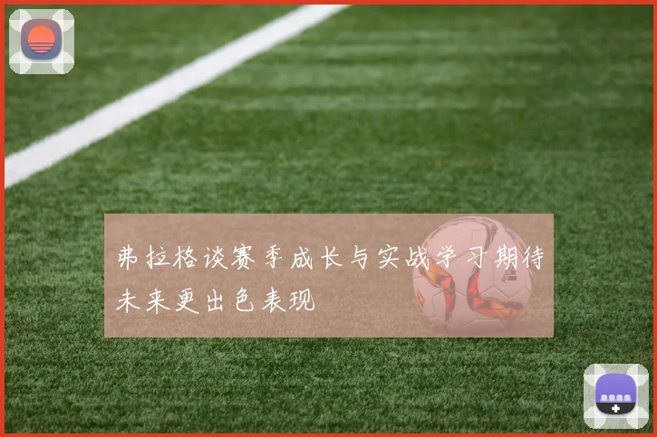 弗拉格谈赛季成长与实战学习期待未来更出色表现