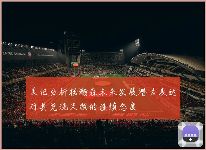 美记分析杨瀚森未来发展潜力表达对其兑现天赋的谨慎态度