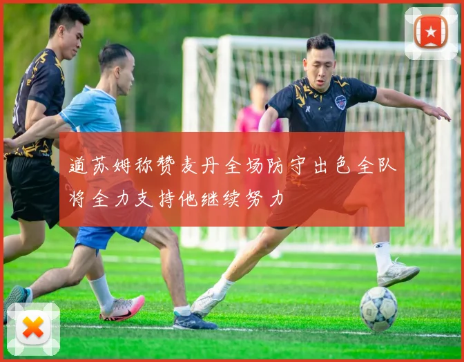道苏姆称赞麦丹全场防守出色全队将全力支持他继续努力