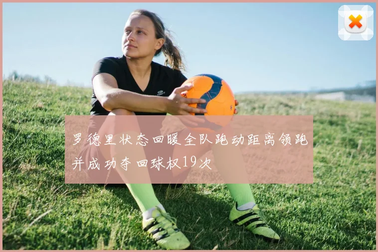 罗德里状态回暖全队跑动距离领跑并成功夺回球权19次
