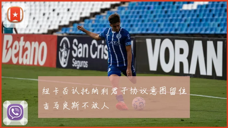 纽卡否认托纳利君子协议意图留住吉马良斯不放人