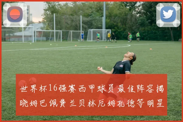世界杯16强赛西甲球员最佳阵容揭晓姆巴佩费兰贝林厄姆孔德等明星入选