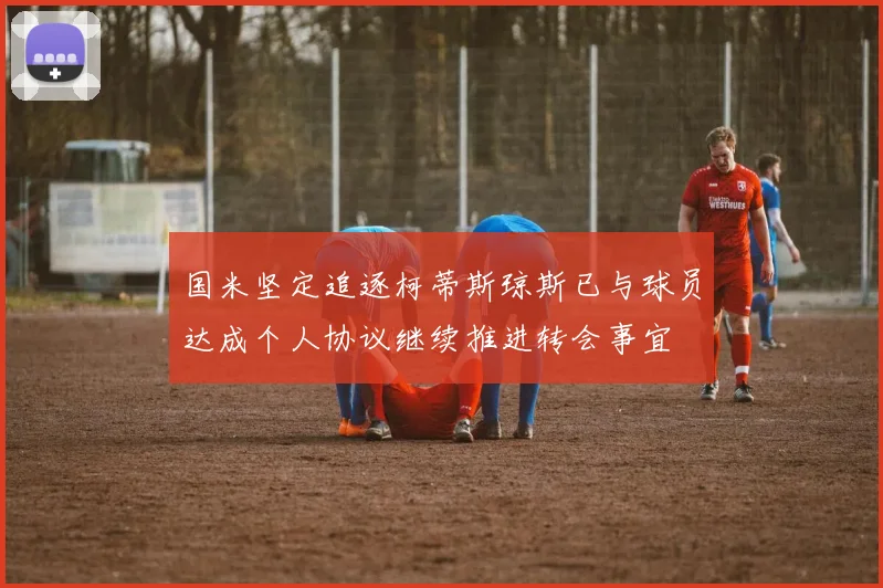 国米坚定追逐柯蒂斯琼斯已与球员达成个人协议继续推进转会事宜