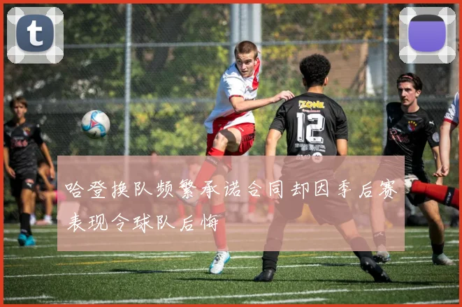 哈登换队频繁承诺合同却因季后赛表现令球队后悔